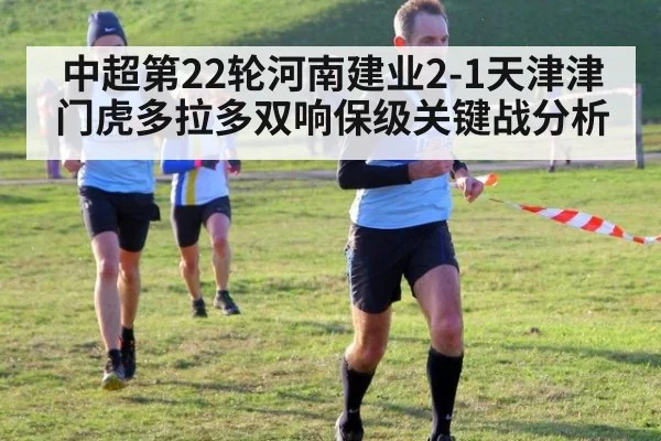 中超第22轮河南建业2-1天津津门虎多拉多双响保级关键战分析