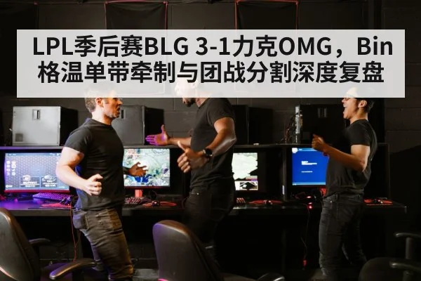 LPL季后赛BLG 3-1力克OMG，Bin格温单带牵制与团战分割深度复盘