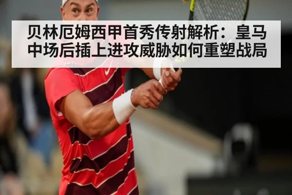 贝林厄姆西甲首秀传射解析：皇马中场后插上进攻威胁如何重塑战局