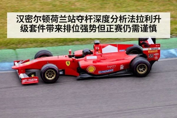 汉密尔顿荷兰站夺杆深度分析法拉利升级套件带来排位强势但正赛仍需谨慎